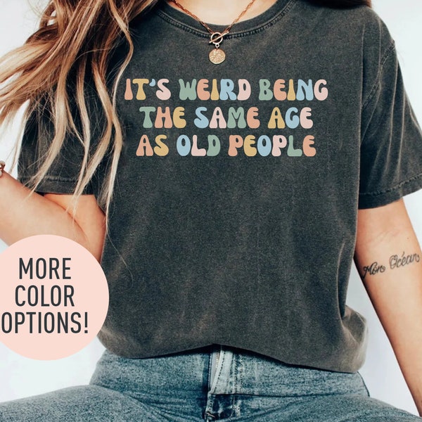 It's Weird Being The Same Age as Old People Shirt, Mother’s Day Gift, Funny Shirt for Women, Mom Shirt, Wife Shirt, Funny Grandma Shirt