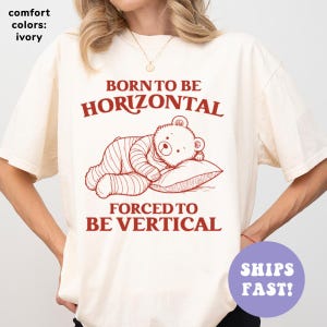 Comfort Colors® Born To Be Horizontal Forced To Be Vertical Shirt, Funny Shirt, Silly Meme Shirt, Gift for Her, Weird Shirt for Women