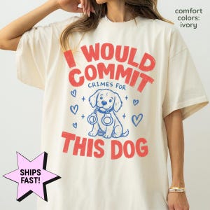 I Would Commit Crimes For This Dog Shirt, Funny Dog Mom Comfort Colors® Tee, Dog Lover Gift, Sarcastic Pet Owner Shirt
