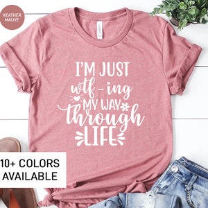 I&#39;m Just WTF-ing My Way Through Life Shirt for Women, Funny Sarcastic TShirt for Her, Sassy T-Shirt for Mom Gift for Women, College TShirt