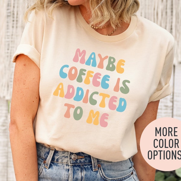 Maybe Coffee Is Addicted To Me Shirt, Coffee Lover Shirt, Funny Humor Shirt, Coffee Drinker Shirt, Sarcasm Shirt for Mom, Shirt for Women