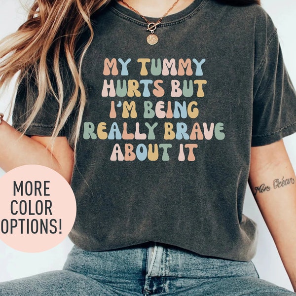 My Tummy Hurts But Im Really Being Brave About It Shirt, Funny Bravery Shirt, Chronic Illness Shirt, Healthy Living Shirt, Join Pain Shirt
