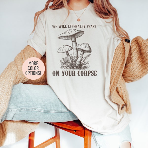 We Will Literally Feast On Your Corpse  Shirt, Funny Mushroom Shirt, Hippie Oversized Shirt, Botanical Mushroom Shirt, Funny Shirt for Women