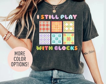 I Still Play With Blocks Shirt, Blocks Shirt, Quilt Shirt, Cute Quilt Patterns Shirt, Cute Blocks Shirt, Gift for Quilter, Shirt for Women