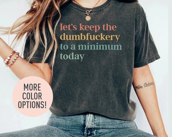 Let's Keep The Dumbfuckery To a Minimum Today Shirt, Funny Bad Bitch Shirt, Sarcastic Women Shirt, Funny Shirt for Women