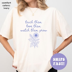 Comfort Colors® Teach Them Love Them Watch Them Grow Shirt, Teacher Shirt, Teacher Appreciation Shirt, Teacher’s Day Shirt, Gift for Teacher