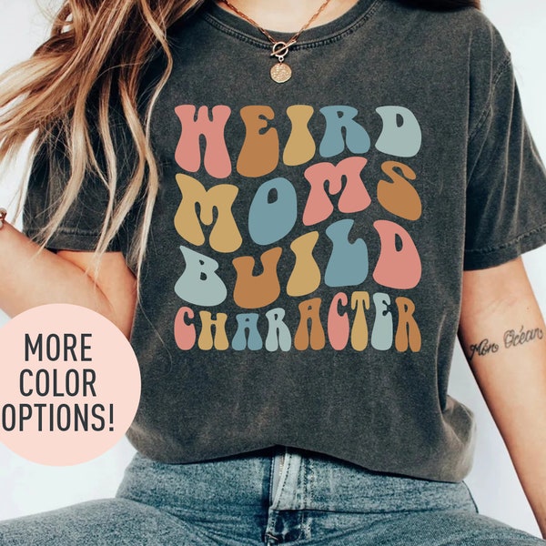 Weird Moms Build Character Shirt, Moms Shirt, Mothers Day Gift, Retro Mama Shirt, Best Mama Shirt from Daughter, Gift for Best Mom