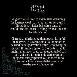 Puede incluir: Un gr&aacute;fico de texto en blanco y negro sobre un fondo negro. El texto dice "of Forest and Fae". Debajo del texto hay una descripci&oacute;n del aceite de artemisa, sus usos y c&oacute;mo se hace. El texto dice "El aceite de artemisa se utiliza para ayudar en la enso&ntilde;aci&oacute;n l&uacute;cida, para el trabajo de viaje, para aumentar la intuici&oacute;n y en la adivinaci&oacute;n. Ayuda a aportar una sensaci&oacute;n de confianza, resistencia, curaci&oacute;n, relajaci&oacute;n y transformaci&oacute;n. Cargado e infundido con artemisa durante un ciclo lunar completo. Este aceite ritual sagrado est&aacute; destinado a ser utilizado en la devoci&oacute;n diaria, el ritual, la ceremonia o la oraci&oacute;n. Se puede aplicar al cuerpo, utilizar para ungir herramientas de altar, vestir velas o a&ntilde;adir a un ba&ntilde;o. Este aceite est&aacute; hecho solo con artemisa org&aacute;nica y aceite de semilla de uva, por lo que no hay ning&uacute;n aroma aparte de un aroma muy ligero, dulce y terroso de artemisa."