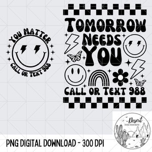 Tomorrow Needs You PNG / Sublimation Design / Call or Text 988 / Motivational Shirt / Mental Health Awareness / Keep Shining