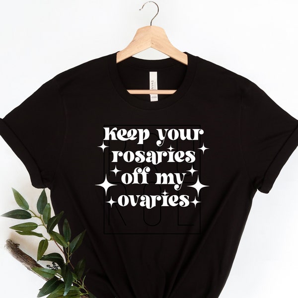 Keep Your Rosaries Off My Ovaries, Pro Choice Shirt,Reproductive Rights, Roe vs Wade,My Body My Choice Shirt,Activist Shirt,Equality Shirt,