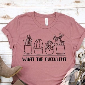 What the Fucculent Shirt | Succulent Lover, Gift for Gardener, Garden Lover, Plant Lover, Gift For Mom, Cactus Shirt, Plant, Gardening Shirt