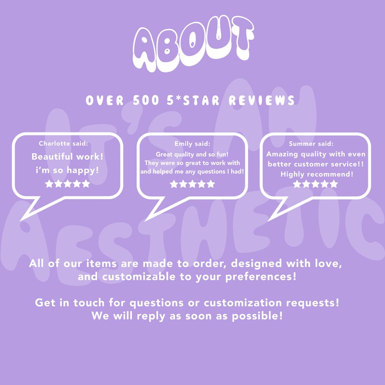 May include: A light purple graphic featuring the text ABOUT and OVER 500 5*STAR REVIEWS. Three speech bubbles contain customer testimonials from Charlotte, Emily, and Summer, each with five stars. Text below mentions made to order items.
