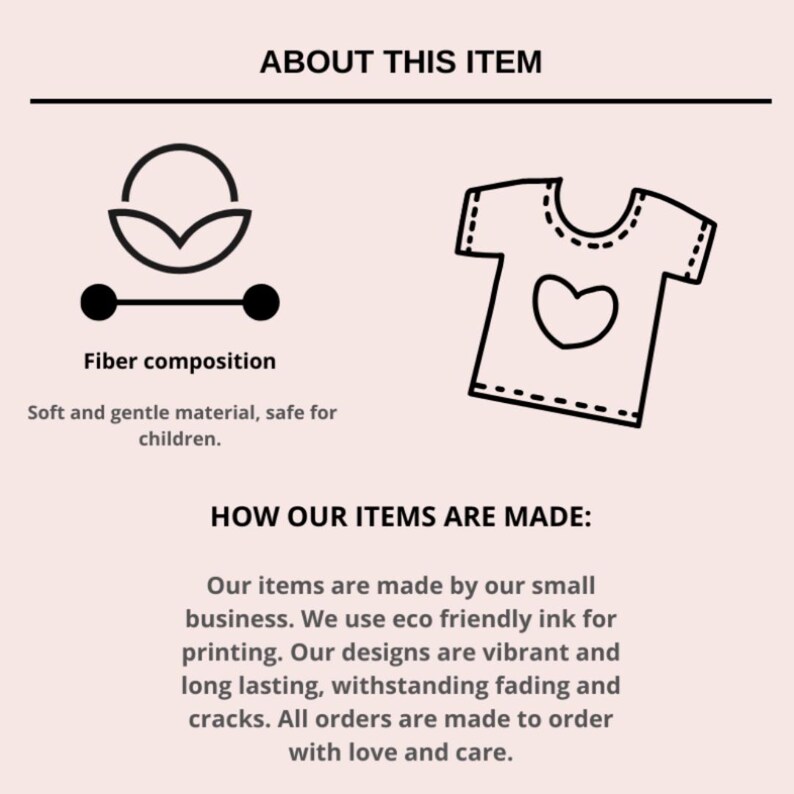 May include: Illustration of a t-shirt with a heart design and text that reads "About This Item" and "How Our Items Are Made:" Our items are made by our small business. We use eco friendly ink for printing. Our designs are vibrant and long lasting, withstanding fading and cracks. All orders are made to order with love and care.