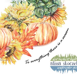 May include: Watercolour painting of pumpkins, sunflowers, and autumn leaves with the text "To everything there is a season" and the artist's signature "alissa skoczelak watercolour design".