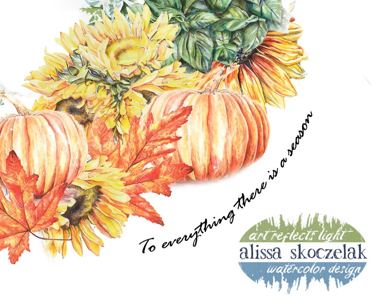 May include: Watercolour painting of pumpkins, sunflowers, and autumn leaves with the text "To everything there is a season" and the artist's signature "alissa skoczelak watercolour design".