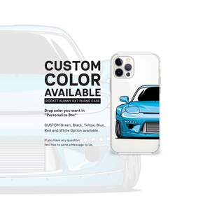 May include: A clear phone case with a blue and white illustration of a car. The text "CUSTOM COLOR AVAILABLE" is at the top of the case. The text "ROCKET BUINNY RX7 PHONE CASE" is below the illustration. The text "Drop color you want in "Personalize Box"" is below the case name. The text "CUSTOM Green, Black, Yellow, Blue, Red and White Option available." is below the previous text. The text "If you have any question feel free to send a Message to Us." is below the previous text.