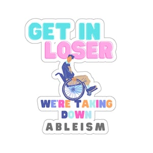 Get In Loser We're Taking Down Ableism Wheelchair Stickerfor inclusion, neuro-affirming, autistic people, sensory needs, and diversity.