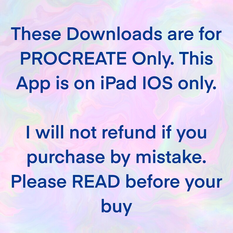 May include: Text on a colorful background that reads: These Downloads are for PROCREATE Only. This App is on iPad IOS only. I will not refund if you purchase by mistake. Please READ before your buy.