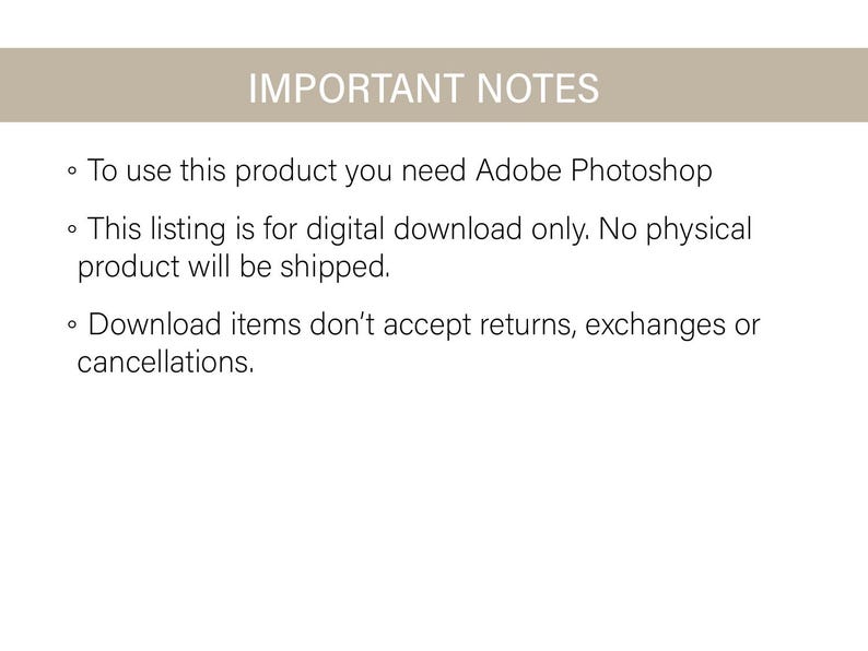 May include: Important notes for a digital download product. To use this product, you need Adobe Photoshop. This listing is for digital download only. No physical product will be shipped. Download items don't accept returns, exchanges or cancellations.