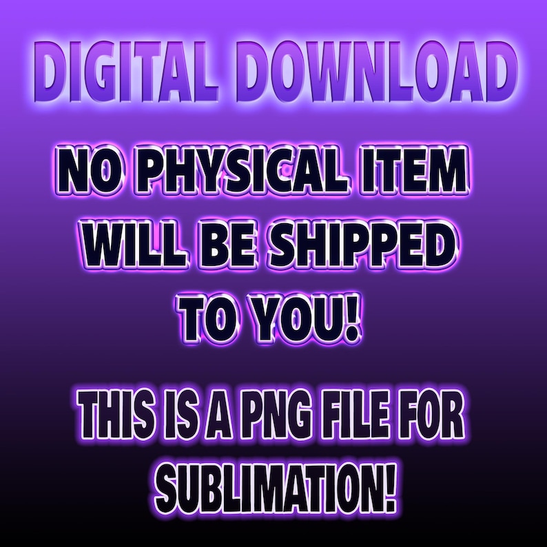 May include: A digital download graphic on a purple gradient background. The text reads "DIGITAL DOWNLOAD, NO PHYSICAL ITEM WILL BE SHIPPED TO YOU! THIS IS A PNG FILE FOR SUBLIMATION!" in a glowing, outlined font.