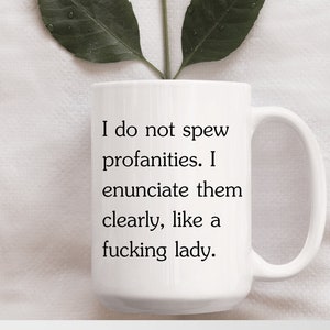 15 oz "I Do Not Spew Profanities" - Coffee Mug, Perfect Gift For Her, Birthday, Funny Adult Humor Design, Enunciate Like A Fucking Lady Mug