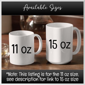 Available sizes are 11 oz and 15 oz white mugs. This listing is for 11 oz size. Link in the description for 15 oz size.