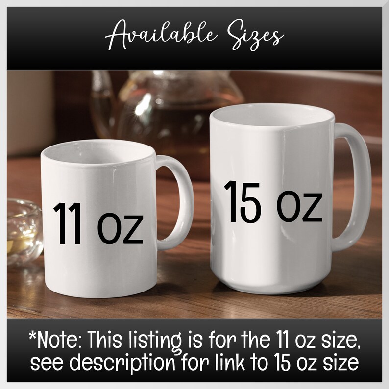 Available sizes are 11 oz and 15 oz white mugs. This listing is for 11 oz size. Link in the description for 15 oz size.