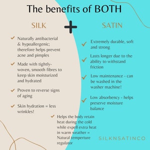 May include: A graphic comparing the benefits of silk and satin fabrics. The graphic features a plus sign between the two fabrics and lists the benefits of each. The benefits of silk include being naturally antibacterial and hypoallergenic, made with tightly woven smooth fibers, proven to reverse signs of aging, and skin hydration. The benefits of satin include being extremely durable, soft, and strong, lasting longer due to its ability to withstand friction, low maintenance, and low absorbency. The graphic also mentions that both fabrics help the body retain heat during the cold while expelling extra heat in warm weather, making them natural temperature regulators. The graphic is titled "The benefits of BOTH" and includes the text "SILKNSATINCO" at the bottom.