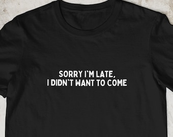Sorry I’m Late I Didn’t Want To Come T Shirt, Funny Introvert Shirt UK, Sarcastic Graphic Tee, Anti Social Gift