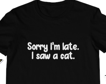 Funny Cat T Shirt Sorry I'm Late I Saw A Cat Tee, Cat Lover Gift UK, Cute Cat Shirt, Animal Lover T shirt, Funny Pet Shirt