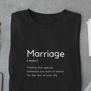 May include: Black t-shirt with white text that reads "Marriage [noun] Finding that special someone you want to annoy for the rest of your life."