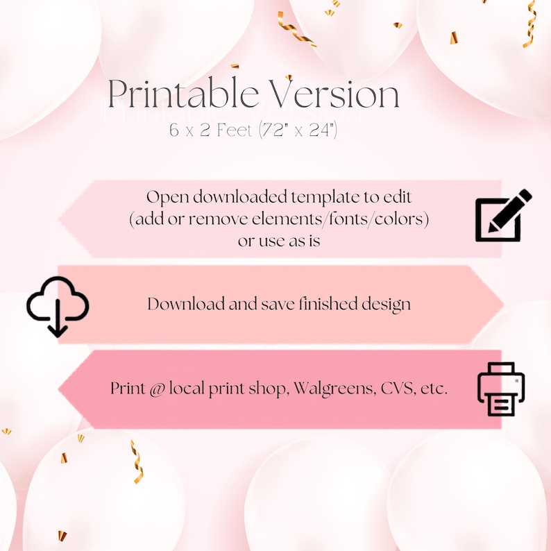 Peut inclure: Un graphique d'instructions pour mod&egrave;le num&eacute;rique sur fond de ballons rose clair. Le texte indique : Printable Version 6 x 2 Feet (183 x 61 cm). Les &eacute;tapes incluent : Open downloaded template to edit, Download and save finished design, et Print at local print shop, Walgreens, CVS, etc. Ic&ocirc;nes : crayon, nuage de t&eacute;l&eacute;chargement et imprimante.