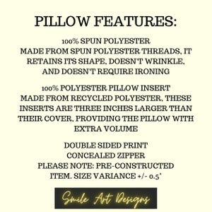 May include: Pillow features: 100% spun polyester, made from spun polyester threads, retains its shape, doesn't wrinkle, and doesn't require ironing. 100% polyester pillow insert made from recycled polyester, these inserts are three inches larger than their cover, providing the pillow with extra volume. Double sided print, concealed zipper. Please note: pre-constructed item. Size variance +/- 0.5 inches. Smile Art Designs.