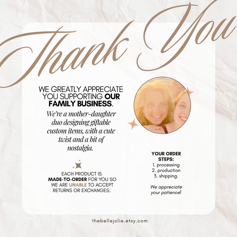 May include: A beige graphic with the words "Thank You" in a cursive font. The text reads "We greatly appreciate you supporting our family business." and "Each product is made-to-order." A photo of two smiling women is included.