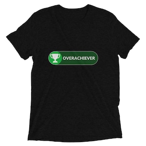 Overachiever - Gaming Inspired T-Shirt - Soft and Comfortable Tri-Blend Fabric - Acheivement Unlocked