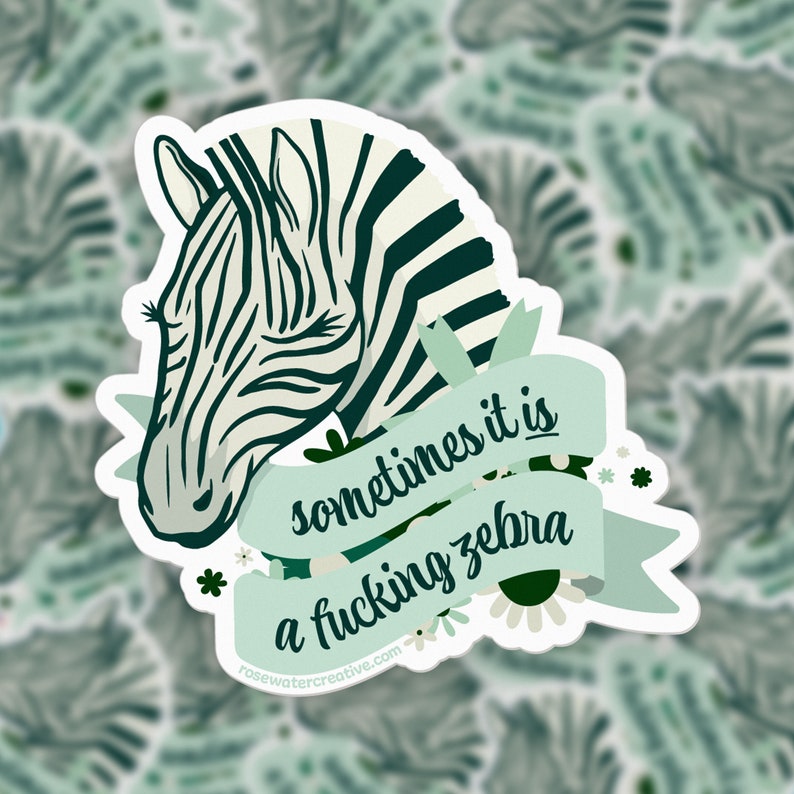May include: A white sticker with a zebra head illustration and the text "sometimes it is a fucking zebra" on a light green banner. The sticker has a floral design and the website address rosewatercreative.com.