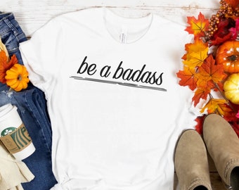 Be a Badass - badass girl tee, girl boss tee , boss babe tee , girl power tee