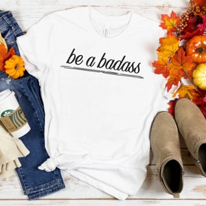 Be a Badass - badass girl tee, girl boss tee , boss babe tee , girl power tee