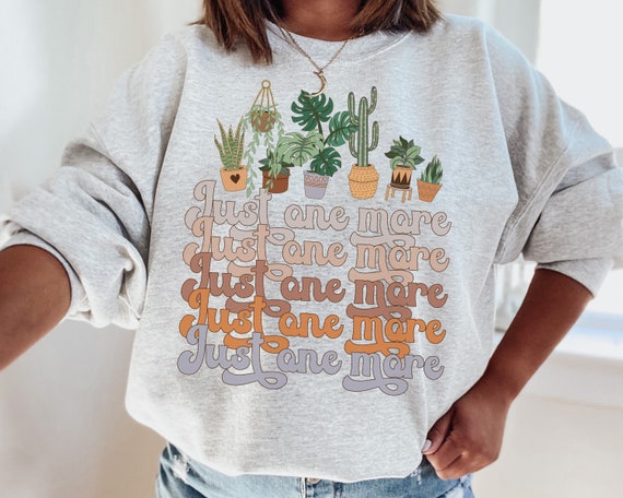 Just One More Plant Sweatshirt | Plant Mama Sweater | Plant Lady Pullover | Crazy Plant Lady | Indoor Plant Life | Gardening Shirt | Gift