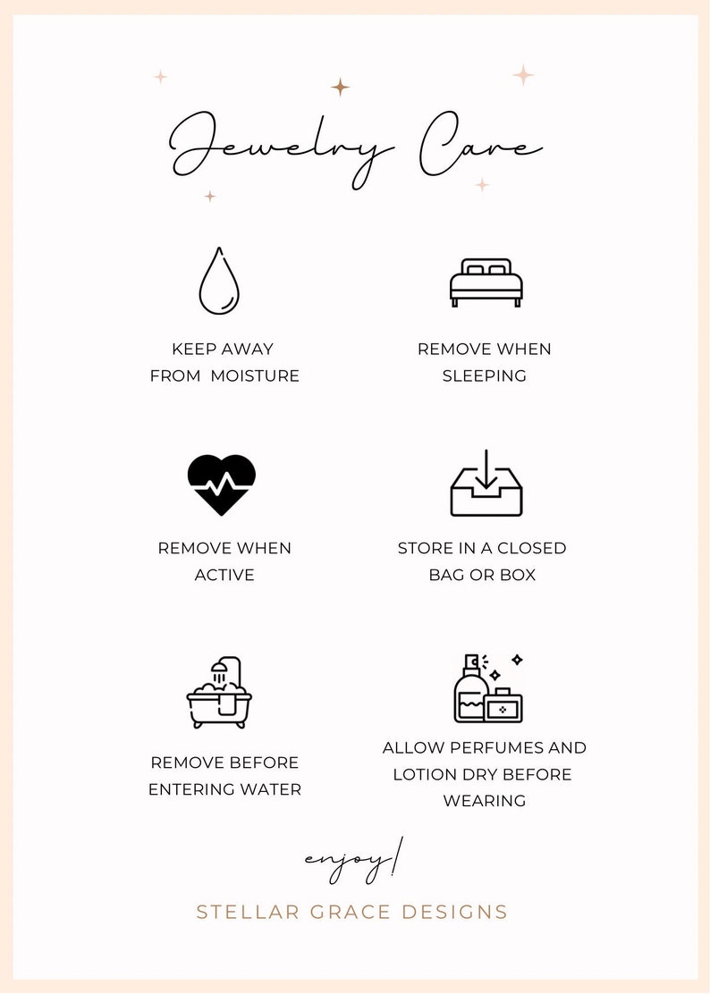 May include: Black and white illustration of jewellery care tips. The tips include keeping jewellery away from moisture, removing jewellery when sleeping, removing jewellery when active, storing jewellery in a closed bag or box, removing jewellery before entering water, and allowing perfumes and lotions to dry before wearing jewellery. The text "enjoy!" and "STELLAR GRACE DESIGNS" are also included.