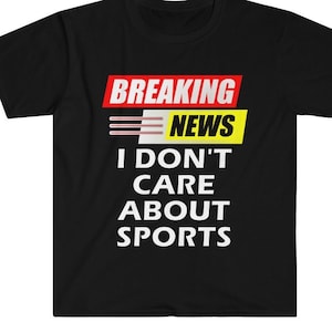Breaking News I Don&#39;t Care About Sports Shirt