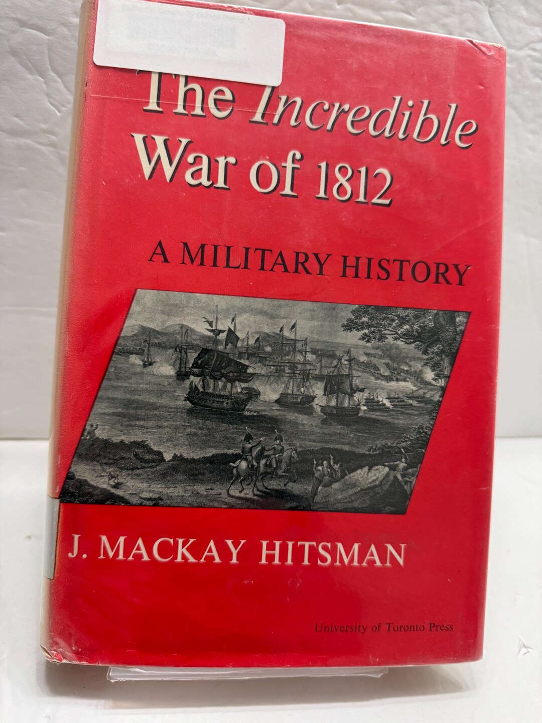 The Incredible War of 1812 A Military History by J. Mackay Hittsman ...