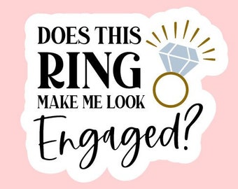 Does This Ring Make Me Look Engaged? Sticker ~ Waterproof ~ Engagement Gift ~ Bridal Gift ~ Bride To Be ~ Cute ~ Wedding ~ Gifts