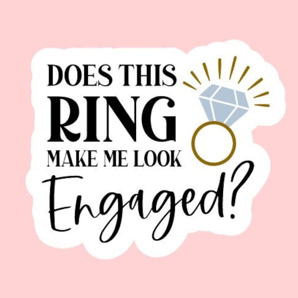 Does This Ring Make Me Look Engaged? Sticker ~ Waterproof ~ Engagement Gift ~ Bridal Gift ~ Bride To Be ~ Cute ~ Wedding ~ Gifts