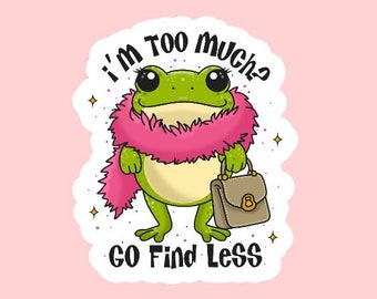 I'm Too Much? Go Find Less Sticker ~ Waterproof ~ Boujee ~ Frog ~ Funny ~ Snarky ~ Laptop ~ Water Bottle ~ Decal ~ Gift Ideas ~ Tumbler