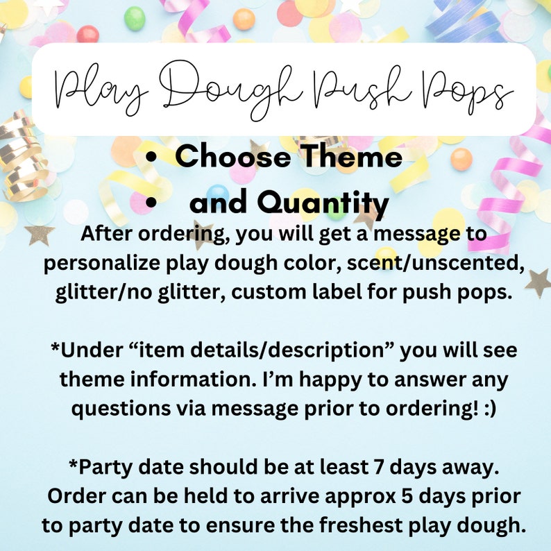 K&ouml;nnte beinhalten: Play Dough Push Pops mit Konfetti und B&auml;ndern. W&auml;hlen Sie ein Thema und eine Menge. Nach der Bestellung erhalten Sie eine Nachricht, um die Farbe des Knetmasse, den Duft, den Glitzer und das benutzerdefinierte Etikett f&uuml;r die Push Pops zu personalisieren. Das Datum der Party sollte mindestens 7 Tage im Voraus liegen. Bestellungen k&ouml;nnen zur&uuml;ckgehalten werden, um 5 Tage vor dem Datum der Party zu kommen, um die frischeste Knetmasse zu gew&auml;hrleisten.