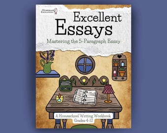 Excellent Essays: Mastering the 5-Paragraph Essay (Homeschool Writing Workbooks) 4th-12th grades, upper elementary, middle and high school