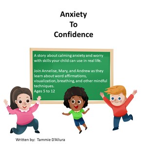 May include: A green chalkboard with the text "Anxiety To Confidence" and a story about calming anxiety and worry with skills children can use in real life. The text also mentions joining Annelise, Mary, and Andrew as they learn about word affirmations, visualization, breathing, and other mindful techniques. The text also states "Ages 5 to 12". Three children are standing in front of the chalkboard, one girl with pink clothing, one boy with red clothing, and one girl with green clothing.