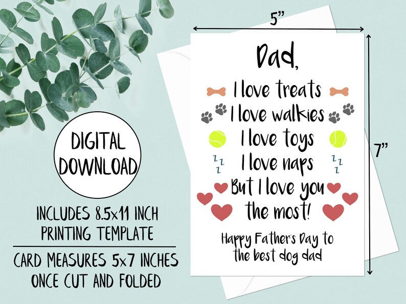 May include: A printable Father's Day card for a dog dad. The card is white with red hearts, paw prints, tennis balls, and bone icons. The text reads "Dad, I love treats, I love walkies, I love toys, I love naps, But I love you the most! Happy Father's Day to the best dog dad". The card measures 5x7 inches.