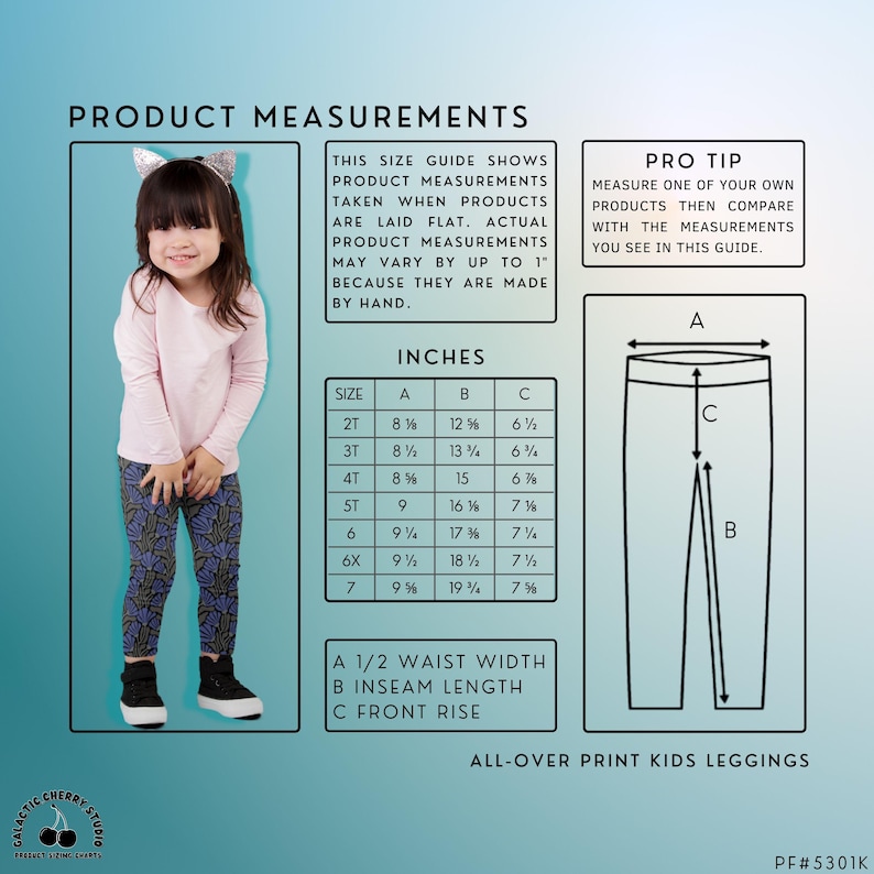 May include: A size chart for kids leggings with measurements in inches. The chart shows the waist width, inseam length, and front rise for sizes 2T through 7. The chart also includes a pro tip for measuring leggings.